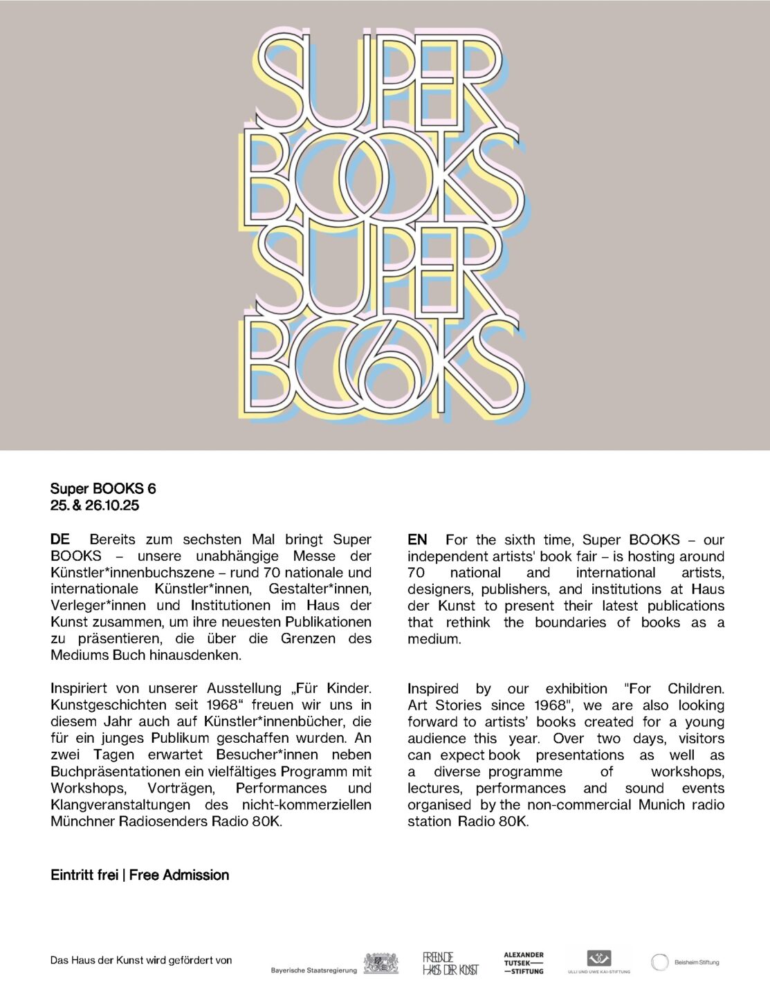 DE Bereits zum sechsten Mal bringt Super BOOKS – unsere unabhängige Messe der Künstler*innenbuchszene – rund 70 nationale und internationale Künstler*innen, Gestalter*innen, Verleger*innen und Institutionen im Haus der Kunst zusammen, um ihre neuesten Publikationen zu präsentieren, die über die Grenzen des Mediums Buch hinausdenken. Inspiriert von unserer Ausstellung „Für Kinder. Kunstgeschichten seit 1968“ freuen wir uns in diesem Jahr auch auf Künstler*innenbücher, die für ein junges Publikum geschaffen wurden. An zwei Tagen erwartet Besucher*innen neben Buchpräsentationen ein vielfältiges Programm mit Workshops, Vorträgen, Performances und Klangveranstaltungen des nicht-kommerziellen Münchner Radiosenders Radio 80K. EN For the sixth time, Super BOOKS – our independent artists' book fair – is hosting around 70 national and international artists, designers, publishers, and institutions at Haus der Kunst to present their latest publications that rethink the boundaries of books as a medium. Inspired by our exhibition "For Children. Art Stories since 1968", we are also looking forward to artists’ books created for a young audience this year. Over two days, visitors can expect book presentations as well as a diverse programme of workshops, lectures, performances and sound events organised by the non-commercial Munich radio station Radio 80K.